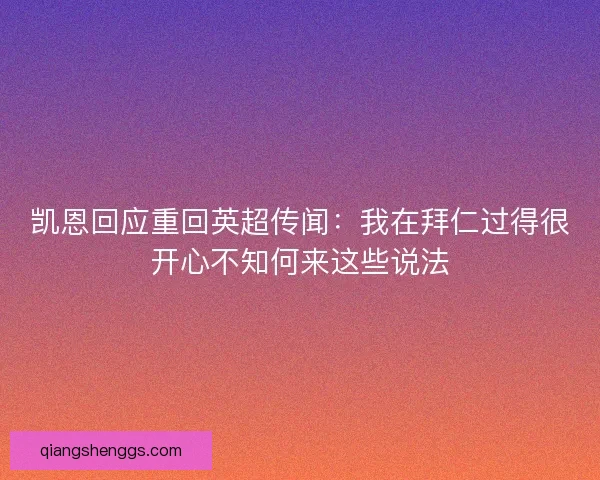 凯恩回应重回英超传闻:我在拜仁过得很开心不知何来这些说法 凯恩回应重回英超传闻:我在拜仁过得很开心不知何来这些说法