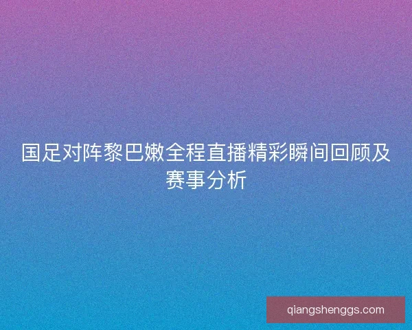 国足对阵黎巴嫩全程直播精彩瞬间回顾及赛事分析