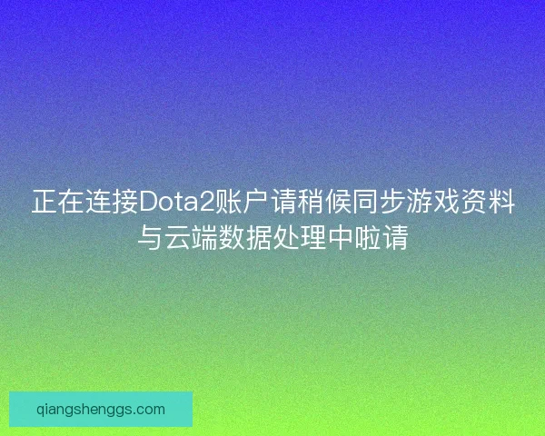 正在连接Dota2账户请稍候同步游戏资料与云端数据处理中啦请