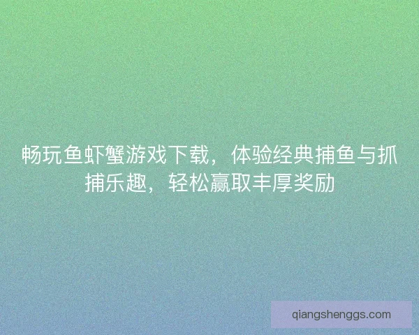 畅玩鱼虾蟹游戏下载，体验经典捕鱼与抓捕乐趣，轻松赢取丰厚奖励