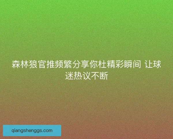 森林狼官推频繁分享你杜精彩瞬间 让球迷热议不断 森林狼官推频繁分享你杜精彩瞬间 让球迷热议不断