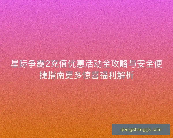 星际争霸2充值优惠活动全攻略与安全便捷指南更多惊喜福利解析