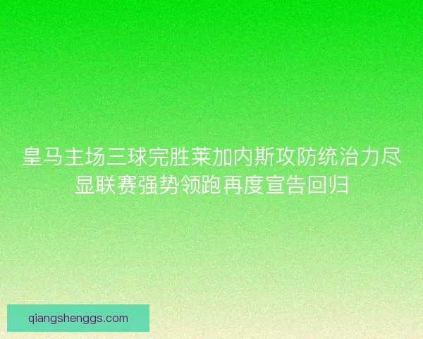 皇马主场三球完胜莱加内斯攻防统治力尽显联赛强势领跑再度宣告回归