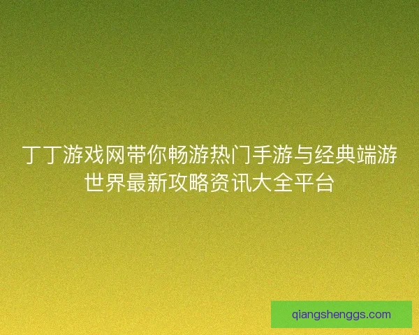 丁丁游戏网带你畅游热门手游与经典端游世界最新攻略资讯大全平台 丁丁游戏网带你畅游热门手游与经典端游世界最新攻略资讯大全平台