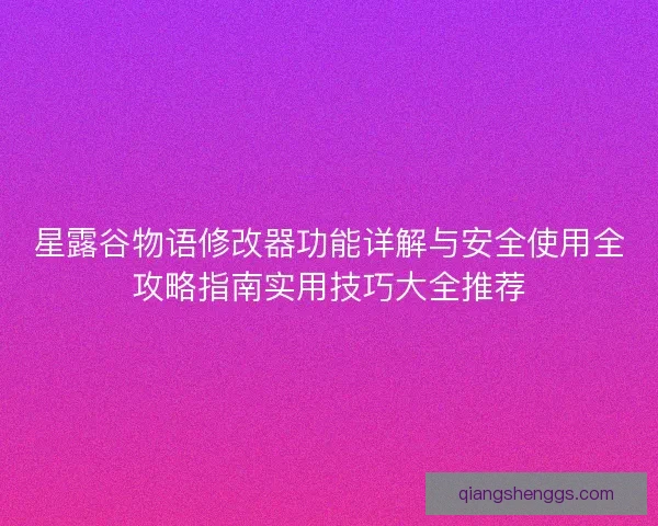 星露谷物语修改器功能详解与安全使用全攻略指南实用技巧大全推荐