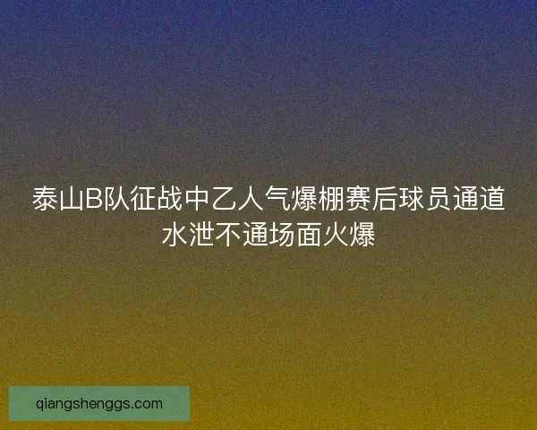 泰山B队征战中乙人气爆棚赛后球员通道水泄不通场面火爆