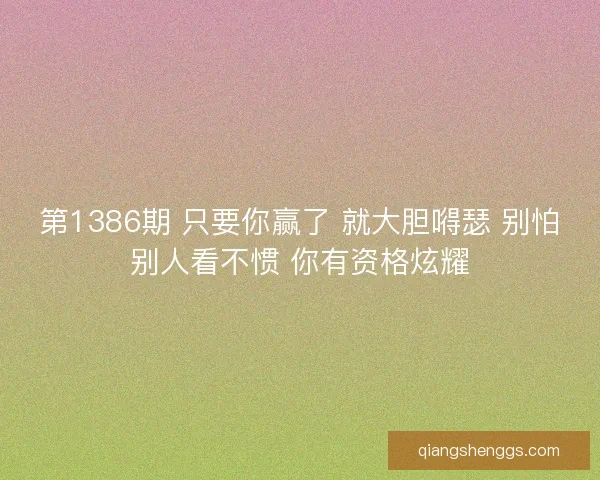第1386期 只要你赢了 就大胆嘚瑟 别怕别人看不惯 你有资格炫耀