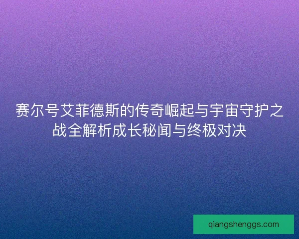 赛尔号艾菲德斯的传奇崛起与宇宙守护之战全解析成长秘闻与终极对决