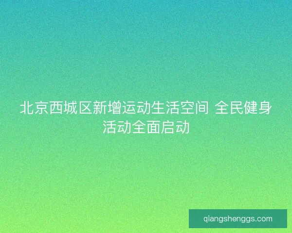 北京西城区新增运动生活空间 全民健身活动全面启动