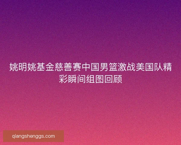 姚明姚基金慈善赛中国男篮激战美国队精彩瞬间组图回顾