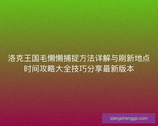 洛克王国毛懒懒捕捉方法详解与刷新地点时间攻略大全技巧分享最新版本