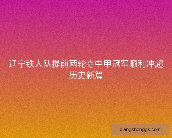 辽宁铁人队提前两轮夺中甲冠军顺利冲超历史新篇