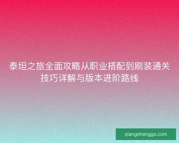 泰坦之旅全面攻略从职业搭配到刷装通关技巧详解与版本进阶路线