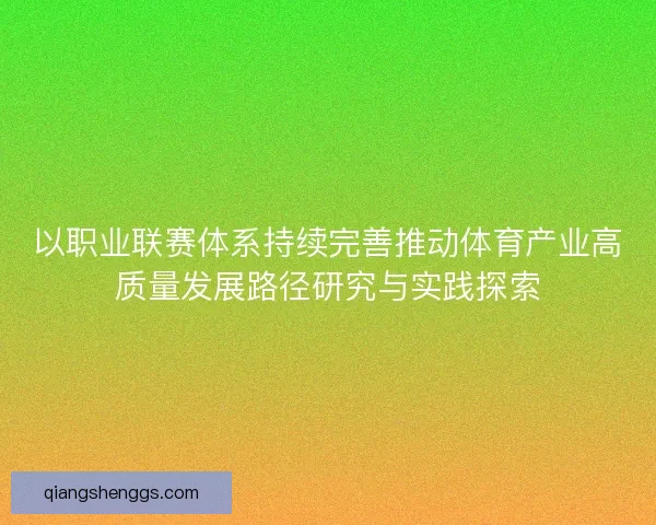 以职业联赛体系持续完善推动体育产业高质量发展路径研究与实践探索 以职业联赛体系持续完善推动体育产业高质量发展路径研究与实践探索