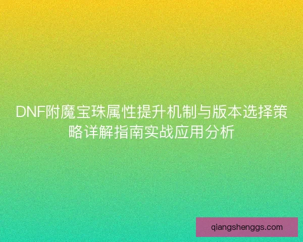 DNF附魔宝珠属性提升机制与版本选择策略详解指南实战应用分析